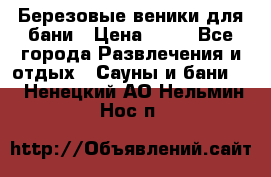 Березовые веники для бани › Цена ­ 40 - Все города Развлечения и отдых » Сауны и бани   . Ненецкий АО,Нельмин Нос п.